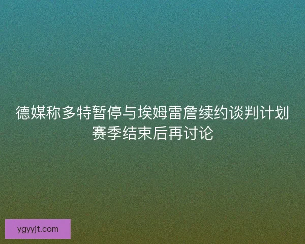德媒称多特暂停与埃姆雷詹续约谈判计划赛季结束后再讨论
